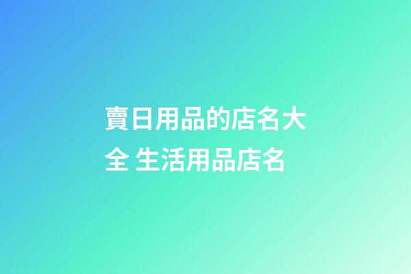 賣日用品的店名大全 生活用品店名-第1張-店鋪起名-玄機派
